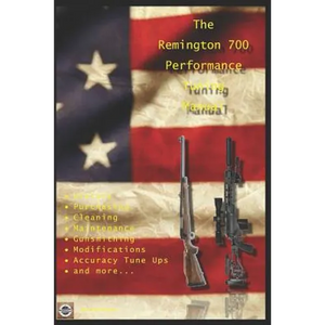 The Remington 700 Performance Tuning Manual: Gunsmithing tips for modifying your Remington 700 rifles - Paperback