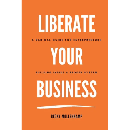 Liberate Your Business: A radical guide for entrepreneurs building inside a broken system - Paperback