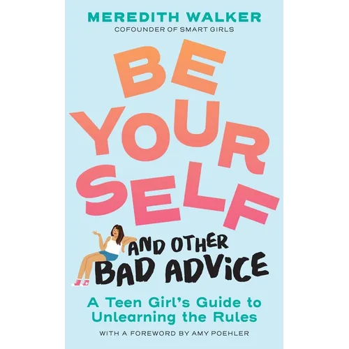 Be Yourself and Other Bad Advice: A Teen Girl's Guide to Unlearning the Rules - Paperback
