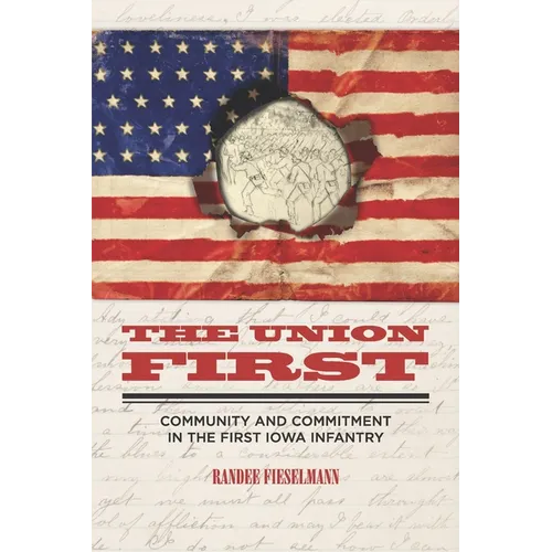The Union First: Community and Commitment in the First Iowa Infantry - Paperback