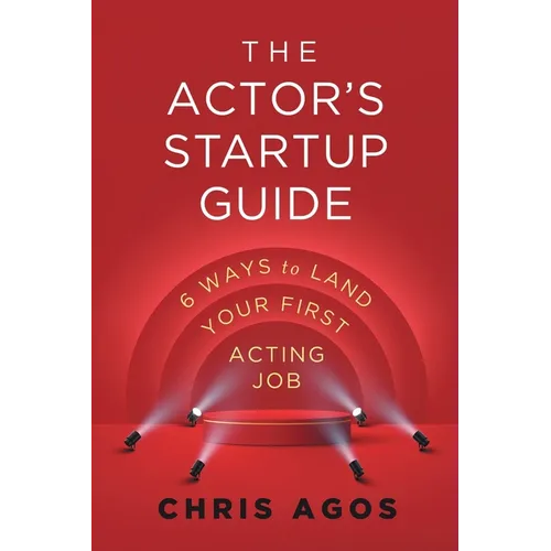 The Actor's Startup Guide: Six Ways To Land Your First Acting Job - Paperback