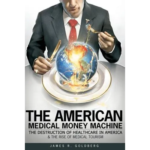 The American Medical Money Machine: The Destruction of Health Care in America and the Rise of Medical Tourism - Paperback