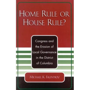 Home Rule or House Rule?: Congress and the Erosion of Local Governance in the District of Columbia - Paperback