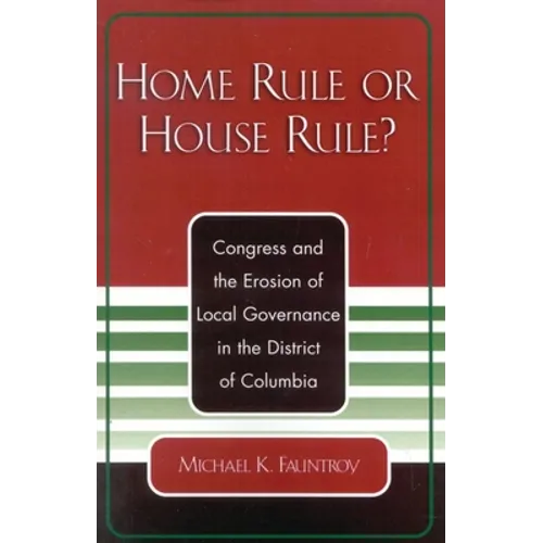 Home Rule or House Rule?: Congress and the Erosion of Local Governance in the District of Columbia - Paperback
