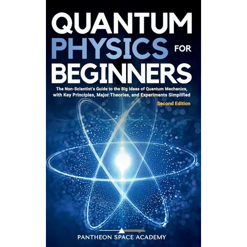 Quantum Physics for Beginners: The Non-Scientist's Guide to the Big Ideas of Quantum Mechanics, with Key Principles, Major Theories, and Experiments S - Hardcover