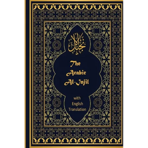 The Arabic Al-Injil and English Translation: An Arabic-English Diglot of the New Testament with notes for Muslim Readers - Paperback