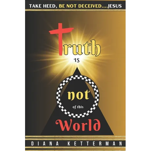 Truth is Not of This World: Take Heed, Be Not Deceived - Paperback