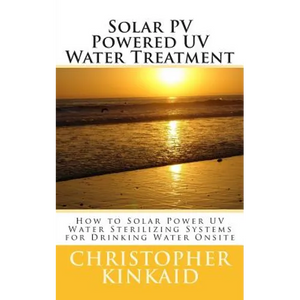 Solar PV Powered UV Water Treatment: How to Solar Power UV Water Sterilizing Systems for Drinking Water Onsite - Paperback