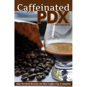 Caffeinated PDX: How Portland Became the Best Coffee City in America - Paperback