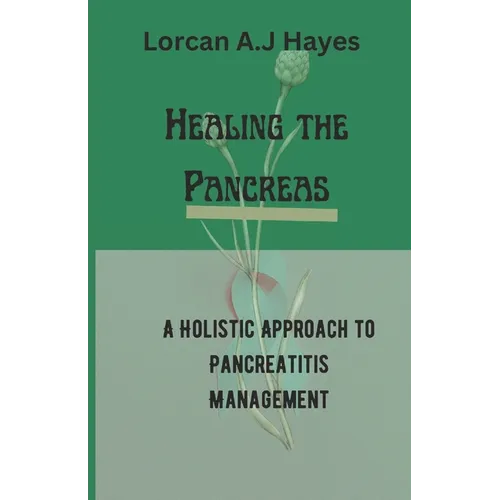 Healing the Pancreas: A Holistic Approach to Pancreatitis Management - Paperback