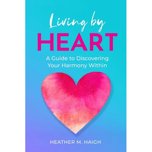 Living by HEART: A Guide to Discovering Your Harmony Within - Paperback