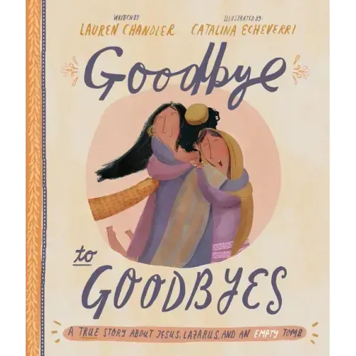 Goodbye to Goodbyes Storybook: A True Story about Jesus, Lazarus, and an Empty Tomb - Hardcover