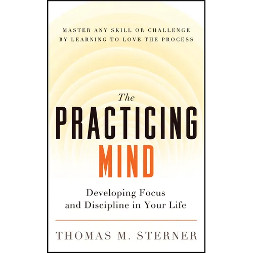 The Practicing Mind: Developing Focus and Discipline in Your Life -- Master Any Skill or Challenge by Learning to Love the Process - Paperback
