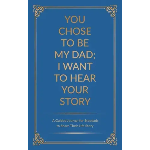 You Chose to Be My Dad; I Want to Hear Your Story: A Guided Journal for Stepdads to Share Their Life Story - Hardcover