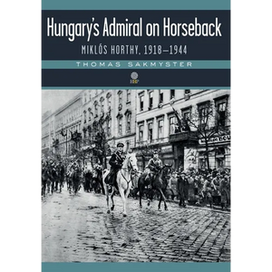 Hungary's Admiral on Horseback: Miklós Horthy, 1918-1944 - Hardcover