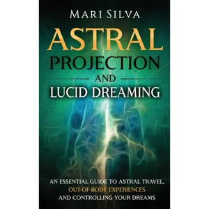 Astral Projection and Lucid Dreaming: An Essential Guide to Astral Travel, Out-Of-Body Experiences and Controlling Your Dreams - Hardcover