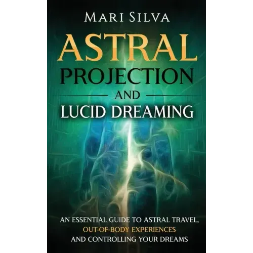 Astral Projection and Lucid Dreaming: An Essential Guide to Astral Travel, Out-Of-Body Experiences and Controlling Your Dreams - Hardcover