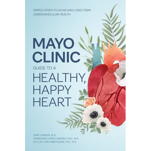 Mayo Clinic Guide to a Healthy, Happy Heart: Simple Steps to Achieving Long-Term Cardiovascular Health - Hardcover