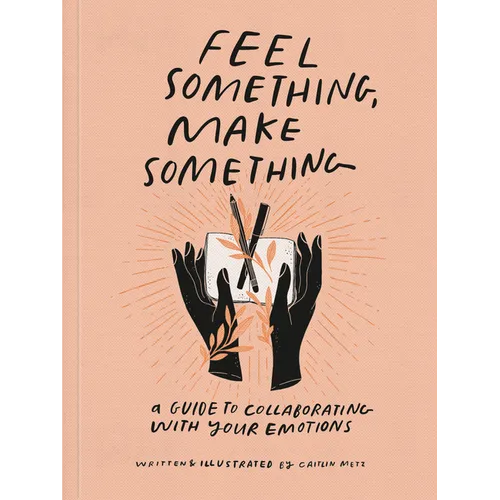 Feel Something, Make Something: A Guide to Collaborating with Your Emotions - Paperback