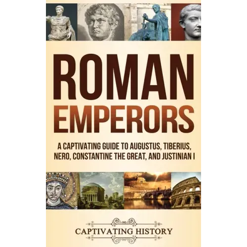 Roman Emperors: A Captivating Guide to Augustus, Tiberius, Nero, Constantine the Great, and Justinian I - Hardcover
