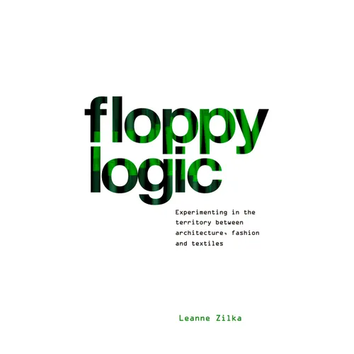 Floppy Logic: Experimenting in the Territory Between Architecture, Fashion and Textile - Hardcover