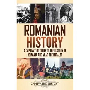 Romanian History: A Captivating Guide to the History of Romania and Vlad the Impaler - Hardcover