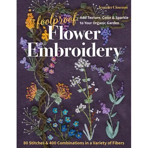 Foolproof Flower Embroidery: 80 Stitches & 400 Combinations in a Variety of Fibers; Add Texture, Color & Sparkle to Your Organic Garden - Paperback