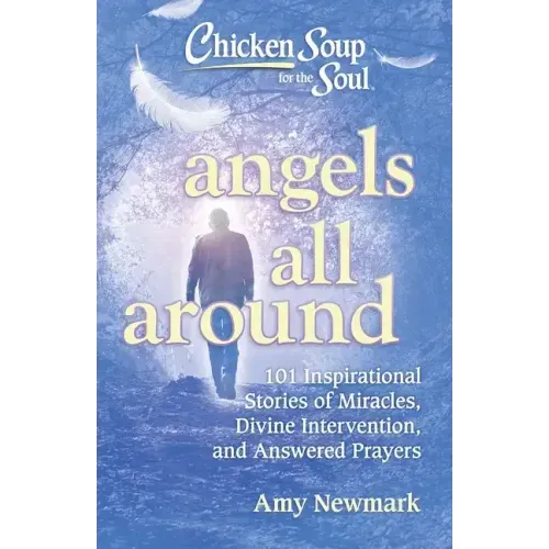Chicken Soup for the Soul: Angels All Around: 101 Inspirational Stories of Miracles, Divine Intervention, and Answered Prayers - Paperback