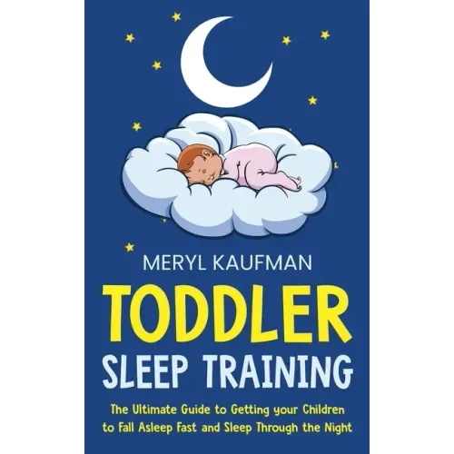 Toddler Sleep Training: The Ultimate Guide to Getting Your Children to Fall Asleep Fast and Sleep Through the Night - Hardcover