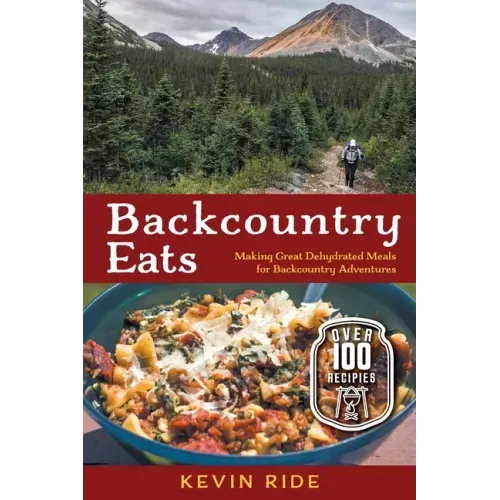 Backcountry Eats: Making Great Dehydrated Meals for Backcountry Adventures - Paperback