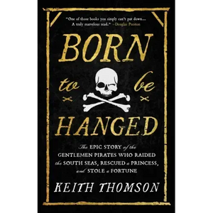 Born to Be Hanged: The Epic Story of the Gentlemen Pirates Who Raided the South Seas, Rescued a Princess, and Stole a Fortune - Hardcover