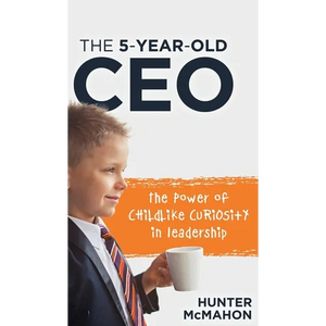 The 5-Year-Old CEO: The Power of Childlike Curiosity in Leadership - Hardcover
