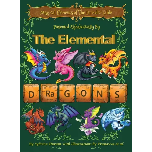 Magical Elements of the Periodic Table Presented Alphabetically By The Elemental Dragons - Hardcover