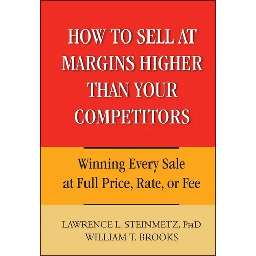 How to Sell at Margins Higher Than Your Competitors: Winning Every Sale at Full Price, Rate, or Fee - Hardcover