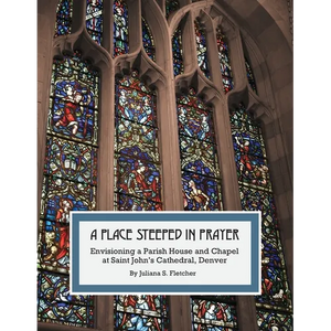 A Place Steeped in Prayer: Envisioning a Parish House and Chapel at Saint John's Cathedral, Denver - Paperback