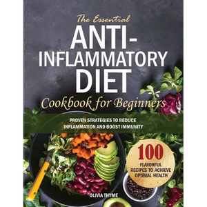 The Essential Anti-Inflammatory Diet Cookbook for Beginners: 100 Flavorful Recipes to Achieve Optimal Health. Proven Strategies to Reduce Inflammation - Paperback