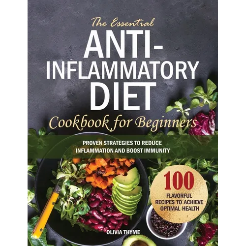 The Essential Anti-Inflammatory Diet Cookbook for Beginners: 100 Flavorful Recipes to Achieve Optimal Health. Proven Strategies to Reduce Inflammation - Paperback