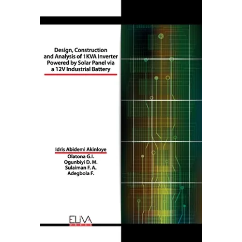 Design, Construction and Analysis of 1 KVA Inverter Powered by Solar Panel via a 12V Industrial Battery - Paperback