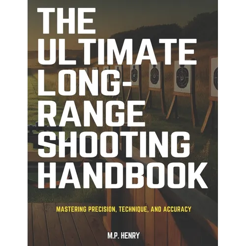 The Ultimate Long-Range Shooting Handbook: Mastering Precision, Technique, and Accuracy - Paperback