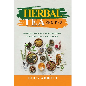 Herbal Tea Recipes: Crafting Delicious and Nutritious Herbal Blends: A Recipe Guide - Paperback