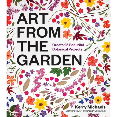 Art from the Garden: Create 25 Beautiful Botanical Projects - Hardcover