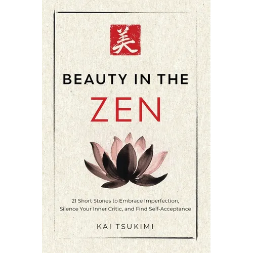 Beauty in the Zen: 21 Short Stories to Embrace Imperfection, Silence Your Inner Critic, and Find Self-Acceptance - Includes Reflections for Beginners - Paperback