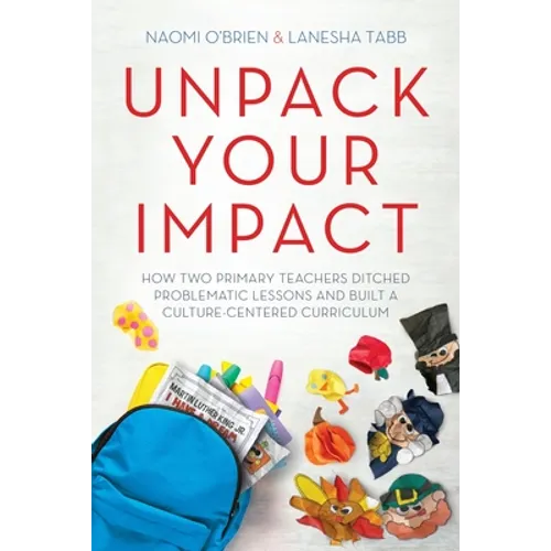 Unpack Your Impact: How Two Primary Teachers Ditched Problematic Lessons and Built a Culture-Centered Curriculum - Paperback