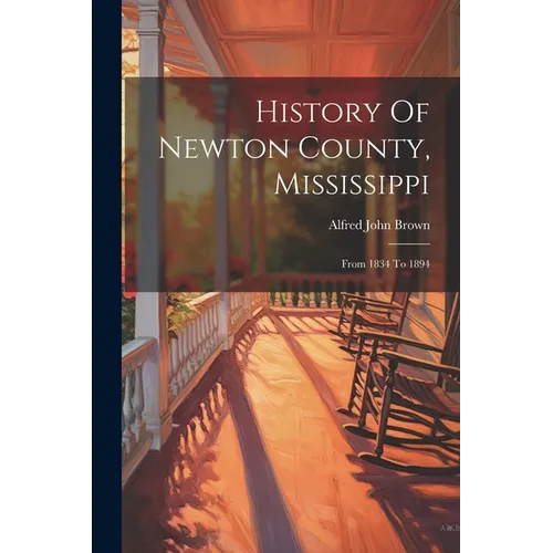 History Of Newton County, Mississippi: From 1834 To 1894 - Paperback