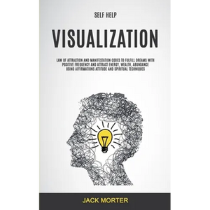 Self Help: Visualization: Law of Attraction and Manifestation Codes to Fulfill Dreams With Positive Frequency and Attract Energy, Wealth, Abundance Us - Paperback