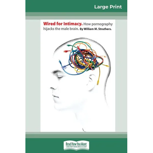 Wired For Intimacy: How Pornography Hijacks the Male Brain (16pt Large Print Edition) - Paperback