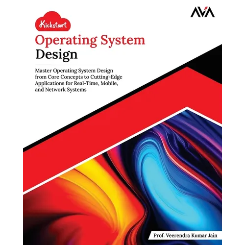 Kickstart Operating System Design: Master Operating System Design from Core Concepts to Cutting-Edge Applications for Real-Time, Mobile, and Network S - Paperback