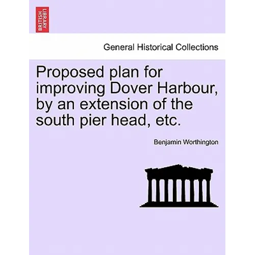 Proposed Plan for Improving Dover Harbour, by an Extension of the South Pier Head, Etc. - Paperback
