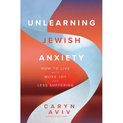 Unlearning Jewish Anxiety: How to Live with More Joy and Less Suffering - Paperback