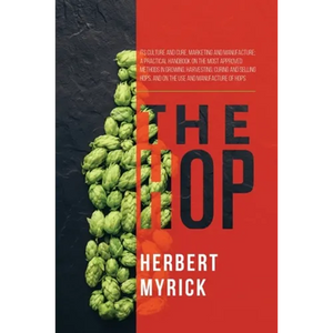 The Hop: Its Culture and Cure, Marketing and Manufacture; A Practical Handbook on the Most Approved Methods in Growing, Harvesting, Curing and Selling - Paperback